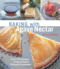 Baking with Agave Nectar: Over 100 Recipes Using Nature's Ultimate Sweetener