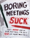 Boring Meetings Suck: Get More Out of Your Meetings, or Get Out of More Meetings