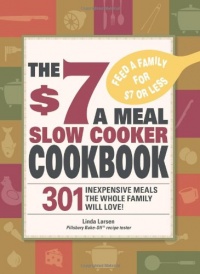 The $7 a Meal Slow Cooker Cookbook: 301 Delicious, Nutritious Recipes the Whole Family Will Love!