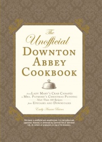 The Unofficial Downton Abbey Cookbook: From Lady Mary's Crab Canapes to Mrs. Patmore's Christmas Pudding - More Than 150 Recipes from Upstairs and Downstairs