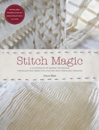 Stitch Magic: A Compendium of Sewing Techniques for Sculpting Fabric into Exciting New Forms and Fashions