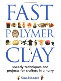 Fast Polymer Clay: Speedy Techniques and Projects for Crafters in a Hurry