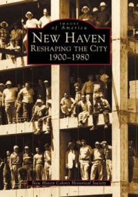 New Haven:   Reshaping the City  1900-1980   (CT)  (Images of America)