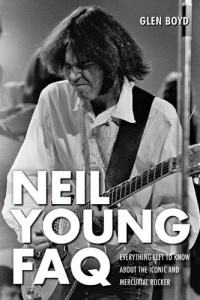 Neil Young FAQ: Everything Left to Know About the Iconic and Mercurial Rocker (Faq Series)