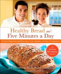 Healthy Bread in Five Minutes a Day: 100 New Recipes Featuring Whole Grains, Fruits, Vegetables, and Gluten-Free Ingredients