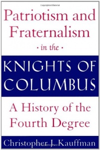 Patriotism and Fraternalism in the Knights of Columbus: A History of the Fourth Degree