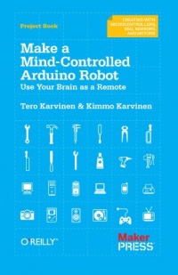 Make a Mind-Controlled Arduino Robot: Use Your Brain as a Remote (Creating With Microcontrollers Eeg, Sensors, and Motors)