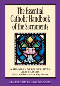 The Essential Catholic Handbook of the Sacraments: A Summary of Beliefs, Rites, and Prayers (Essential (Liguori))