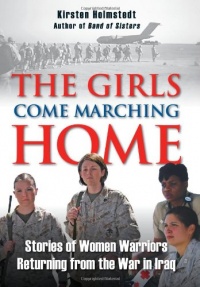 The Girls Come Marching Home: Stories of Women Warriors Returning from the War in Iraq