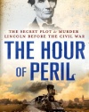 The Hour of Peril: The Secret Plot to Murder Lincoln Before the Civil War