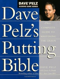 Dave Pelz's Putting Bible: The Complete Guide to Mastering the Green (Dave Pelz Scoring Game Series)