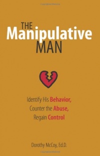 The Manipulative Man: Identify His Behavior, Counter the Abuse, Regain Control