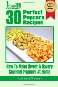 30 Perfect Popcorn Recipes : How to Make Sweet & Savory Gourmet Popcorn at Home (Volume 1)