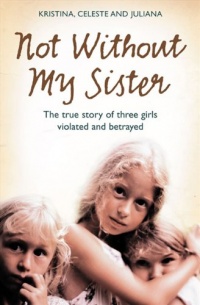 Not Without My Sister: The True Story of Three Girls Violated and Betrayed by Those They Trusted