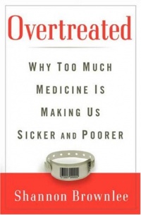 Overtreated: Why Too Much Medicine Is Making Us Sicker and Poorer