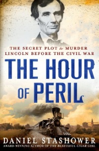 The Hour of Peril: The Secret Plot to Murder Lincoln Before the Civil War