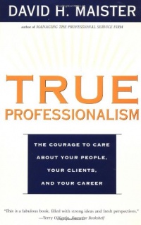 TRUE PROFESSIONALISM : The Courage to Care About Your People, Your Clients, and Your Career