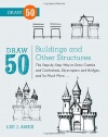 Draw 50 Buildings and Other Structures: The Step-by-Step Way to Draw Castles and Cathedrals, Skyscrapers and Bridges, and So Much More...