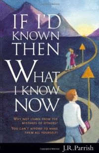 If I'd Known Then What I Know Now: Why Not Learn from the Mistakes of Others? You Can't Afford to Make Them All Yourself!