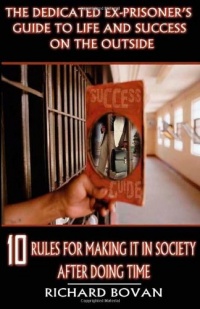 The Dedicated Ex-Prisoner's Guide to Life and Success on the Outside: 10 Rules for Making It in Society After Doing Time