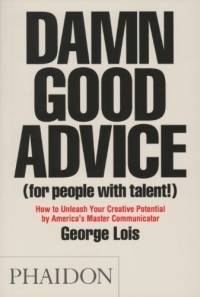 Damn Good Advice (For People with Talent!): How To Unleash Your Creative Potential by America's Master Communicator, George Lois