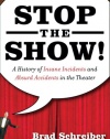 Stop the Show! A History of Insane Incidents and Absurd Accidents in the Theater