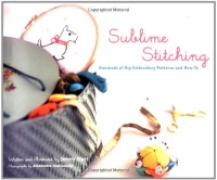 Sublime Stitching: Hundreds of Hip Embroidery Patterns and How-To