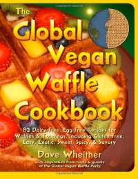 The Global Vegan Waffle Cookbook: 82 dairy-free, egg-free recipes for waffles & toppings, including gluten-free, easy, exotic, sweet, spicy, & savory