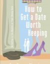 How To Get A Date Worth Keeping: Be Dating In Six Months Or Your Money Back