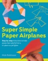 Super Simple Paper Airplanes: Step-By-Step Instructions to Make Planes That Really Fly From a Tri-Plane to a Jet Fighter