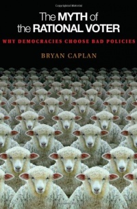 The Myth of the Rational Voter: Why Democracies Choose Bad Policies (New Edition)