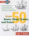 Draw 50 Boats, Ships, Trucks, and Trains: The Step-by-Step Way to Draw Submarines, Sailboats, Dump Trucks, Locomotives, and Much More