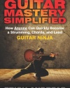 Guitar Mastery Simplified: How Anyone Can Quickly Become a Strumming, Chords, and Lead Guitar Ninja