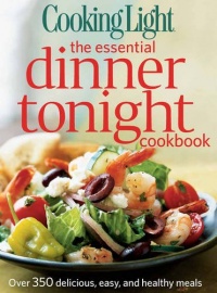 Cooking Light The Essential Dinner Tonight Cookbook: Over 350 Delicious, Easy, and Healthy Meals