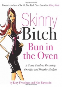 Skinny Bitch Bun in the Oven: A Gutsy Guide to Becoming One Hot (and Healthy) Mother!