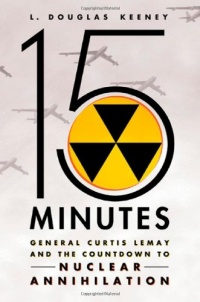 15 Minutes: General Curtis LeMay and the Countdown to Nuclear Annihilation