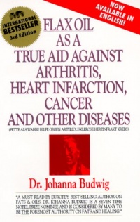 Flax Oil As a True Aid Against Arthritis Heart Infarction Cancer and       Other Diseases (3rd Edition)