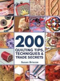 200 Quilting Tips, Techniques & Trade Secrets: An Indispensable Reference of Technical Know-How and Troubleshooting Tips