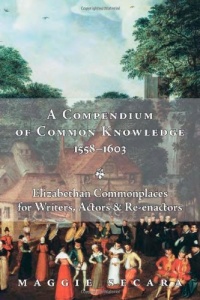 A Compendium of Common Knowledge, 1558-1603: Elizabethan Commonplaces for Writers, Actors & Re-enactors