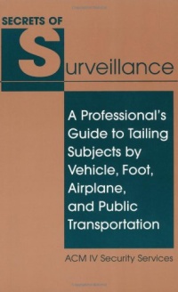 Secrets Of Surveillance: A Professional's Guide To Tailing Subjects By Vehicle, Foot, Airplane, And Public Transportation