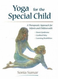 Yoga for the Special Child: A Therapeutic Approach for Infants and Children with Down Syndrome, Cerebral Palsy, Learning Disabi