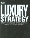 The Luxury Strategy: Break the Rules of Marketing to Build Luxury Brands