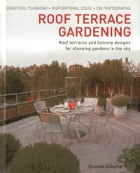 Roof Terrace Gardening: Practical Planning - Inspirational Ideas - 300 Photographs