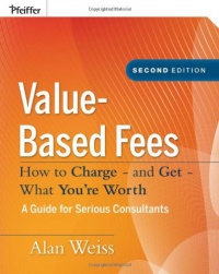 Value-Based Fees: How to Charge - and Get - What You're Worth