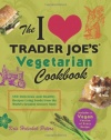 The I Love Trader Joe's Vegetarian Cookbook: 150 Delicious and Healthy Recipes Using Foods from the World's Greatest Grocery Store