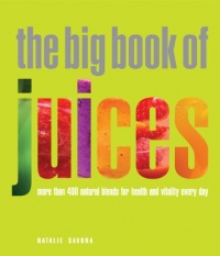 The Big Book of Juices: More Than 400 Natural Blends for Health and Vitality Every Day