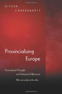 Provincializing Europe: Postcolonial Thought and Historical Difference (New Edition) (Princeton Studies in Culture / Power / History)