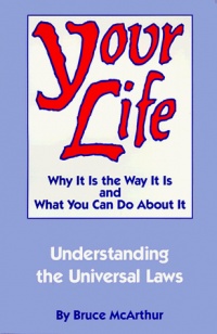 Your Life: Why It Is the Way It Is and What You Can Do About It - Understanding the Universal Laws