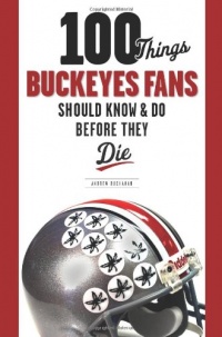 100 Things Buckeyes Fans Should Know & Do Before They Die (100 Things 100 Things) (100 Things...Fans Should Know)