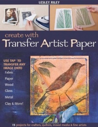 Create With Transfer Artist Paper: 15 Projects for Crafters, Quilters, Mixed Media & Fine Artists